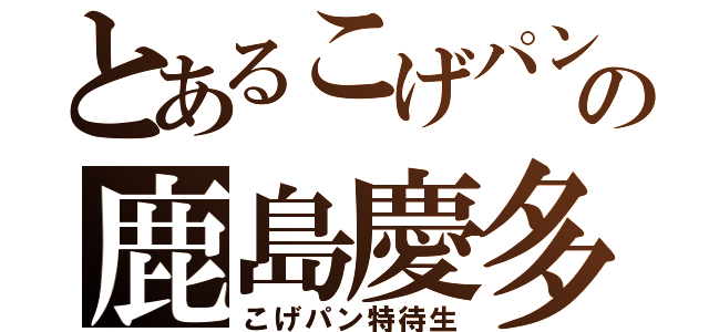 とあるこげパンの鹿島慶多（こげパン特待生）