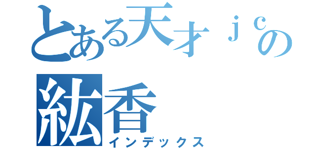 とある天才ｊｃの紘香（インデックス）