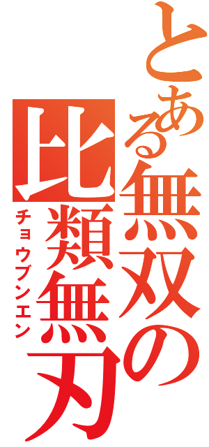 とある無双の比類無刃（チョウブンエン）