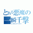 とある悪魔の一瞬千撃（しゅんごくさつ）