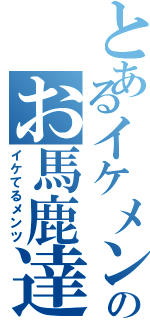 とあるイケメンのお馬鹿達（イケてるメンツ）