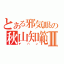 とある邪気眼の秋山知範Ⅱ（チハン）