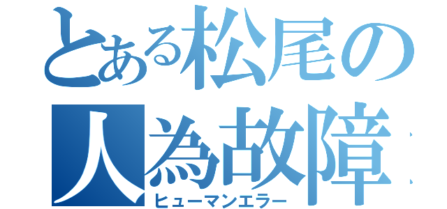 とある松尾の人為故障（ヒューマンエラー）