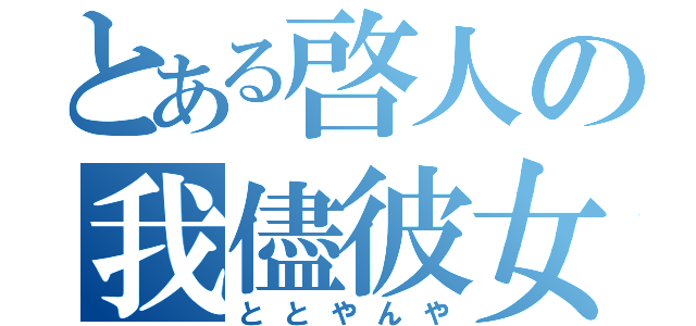 とある啓人の我儘彼女（ととやんや）