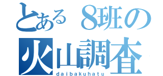 とある８班の火山調査（ｄａｉｂａｋｕｈａｔｕ）