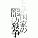 とある国家の能力戦争（スキルウォーズ）