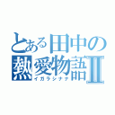 とある田中の熱愛物語Ⅱ（イガラシナナ）