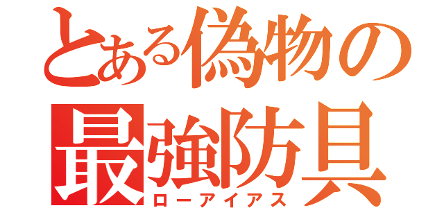 とある偽物の最強防具（ローアイアス）