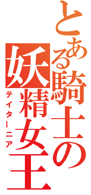 とある騎士の妖精女王（テイターニア）