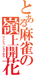 とある麻雀の嶺上開花（リンシャンカイホウ）