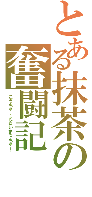 とある抹茶の奮闘記Ⅱ（こうちゃ、えらいまっちゃ！）