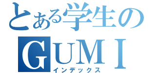 とある学生のＧＵＭＩ中毒（インデックス）