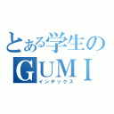 とある学生のＧＵＭＩ中毒（インデックス）