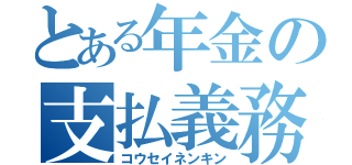 とある年金の支払義務（コウセイネンキン）