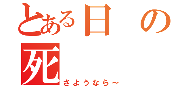 とある日の死（さようなら～）