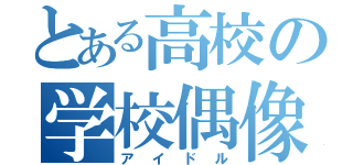 とある高校の学校偶像（アイドル）