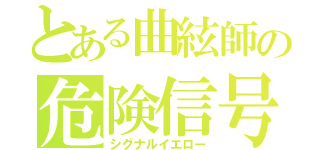 とある曲絃師の危険信号（シグナルイエロー）