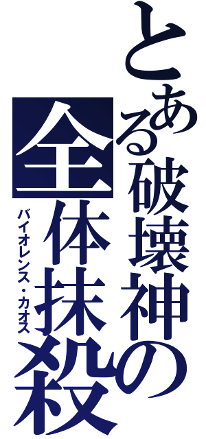とある破壊神の全体抹殺（バイオレンス・カオス）