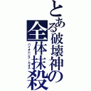 とある破壊神の全体抹殺（バイオレンス・カオス）