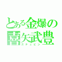 とある金爆の喜矢武豊（ガチュピン）