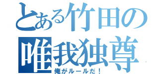 とある竹田の唯我独尊（俺がルールだ！）