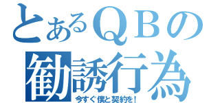 とあるＱＢの勧誘行為（今すぐ僕と契約を！）