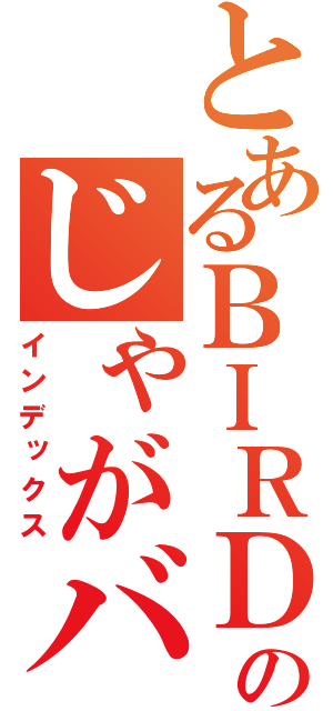 とあるＢＩＲＤのじゃがバター（インデックス）