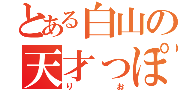 とある白山の天才っぽい（りお）