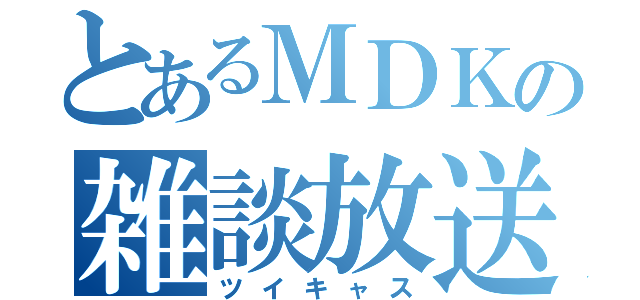 とあるＭＤＫの雑談放送（ツイキャス）