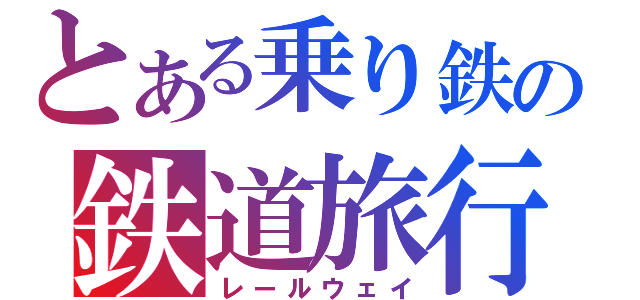 とある乗り鉄の鉄道旅行（レールウェイ）