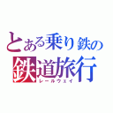 とある乗り鉄の鉄道旅行（レールウェイ）