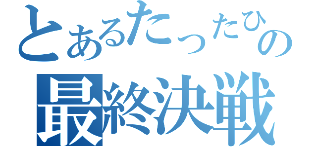 とあるたったひとりの最終決戦（）