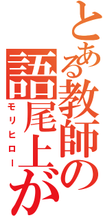 とある教師の語尾上がり（モリヒロー）