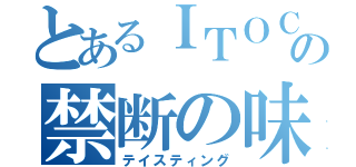 とあるＩＴＯＣの禁断の味（テイスティング）