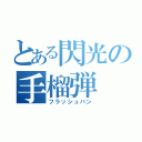 とある閃光の手榴弾（フラッシュバン）