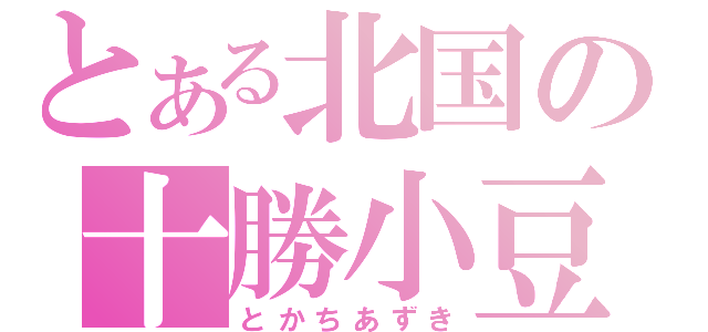 とある北国の十勝小豆（とかちあずき）