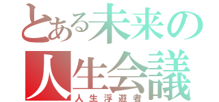 とある未来の人生会議（人生浮遊者）