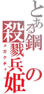 とある鋼の殺戮兵姫（メガクチィ）