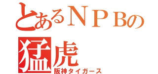 とあるＮＰＢの猛虎（阪神タイガース）