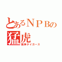 とあるＮＰＢの猛虎（阪神タイガース）