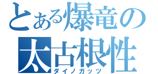 とある爆竜の太古根性（ダイノガッツ）