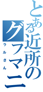 とある近所のグフマニア（ラルさん）