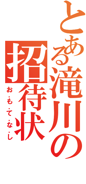 とある滝川の招待状（お．も．て．な．し）