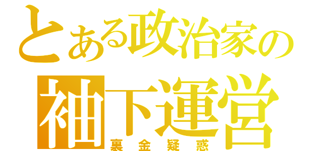 とある政治家の袖下運営（裏金疑惑）