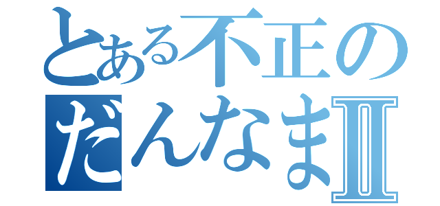 とある不正のだんなまんⅡ（）