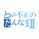 とある不正のだんなまんⅡ（）