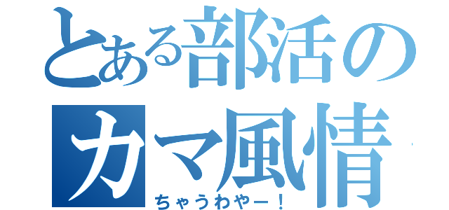 とある部活のカマ風情（ちゃうわやー！）