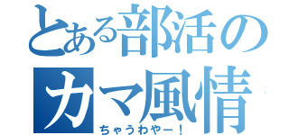 とある部活のカマ風情（ちゃうわやー！）