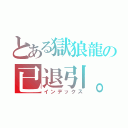 とある獄狼龍の已退引。（インデックス）