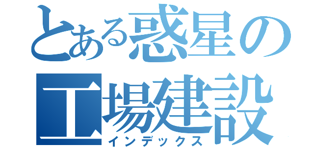 とある惑星の工場建設（インデックス）